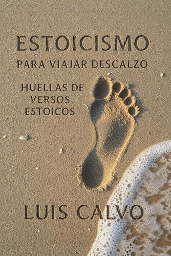 Estoicismo para viajar descalzo: Huellas de versos estoicos — estoicismo práctico para el dominio de uno mismo