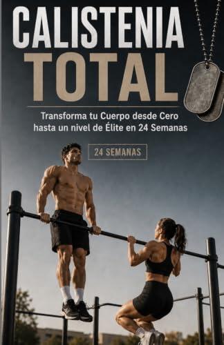 Calistenia TOTAL: Transforma tu Cuerpo desde Cero hasta un nivel de Élite en 24 Semanas