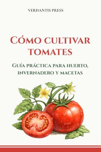 El arte de cultivar tomates: Guía definitiva para huertos, invernaderos y macetas
