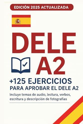 DELE A2 125 Ejercicios para Preparar el Examen: Actividades prácticas de comprensión lectora, comprensión auditiva, expresión escrita, vocabulario y gramática para aprobar el examen de español A2