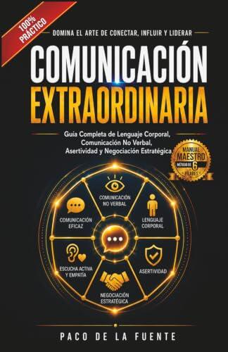 Comunicación Extraordinaria: Domina la Comunicación no verbal, el Lenguaje corporal, la Asertividad y la Negociación para transmitir confianza y conseguir mejores resultados
