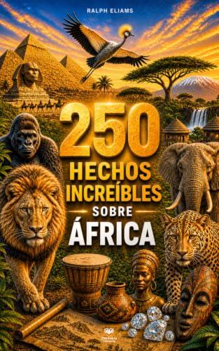 250 hechos increíbles sobre África: Los secretos más fascinantes sobre Madagascar, Egipto, Cabo Verde, Túnez, Tanzania, Sudáfrica, Kenia…