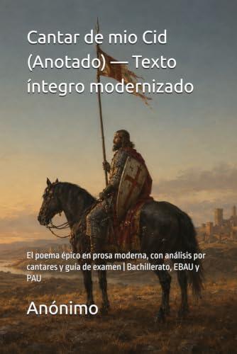 Cantar de mio Cid (Anotado) — Texto íntegro modernizado: El poema épico en prosa moderna, con análisis por cantares y guía de examen | Bachillerato, EBAU y PAU