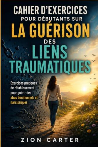 Cahier d'exercices pour débutants sur la guérison des liens traumatiques: Exercices pratiques de rétablissement pour guérir des abus émotionnels et narcissiques