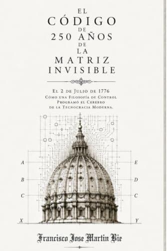 El código de 250 años de la matriz invisible: 2 de julio de 1776: Cómo una filosofía de control programó el cerebro de la tecnocracia moderna