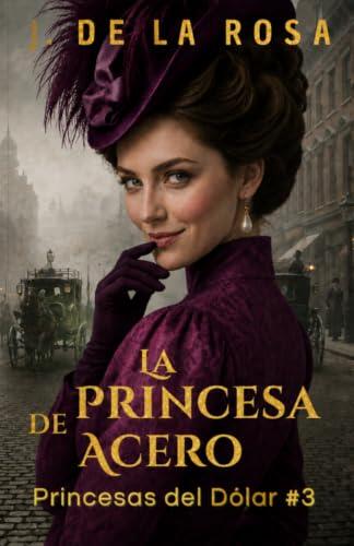 La princesa de acero: Cuando las herederas de Nueva York conquistaron Londres #3 (The Dollar Princesses)