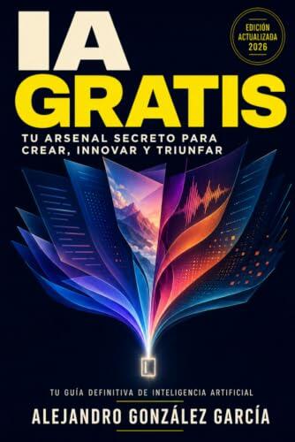IA Gratis: Tu Arsenal Secreto para Crear, Innovar y Triunfar: Tu Guía Definitiva: 1 (Inteligencia Artificial (IA))