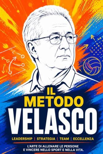 IL METODO VELASCO: Il sistema del più grande allenatore italiano per vincere nello sport, nel business e nella vita