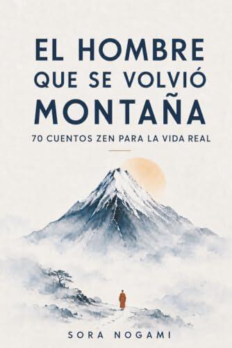 EL HOMBRE QUE SE VOLVIÓ MONTAÑA: 70 cuentos zen para la vida real