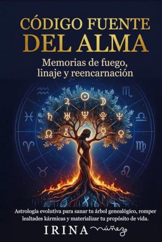 CÓDIGO FUENTE DEL ALMA: Memorias de Fuego, Linaje y Reencarnación: Astrología evolutiva para sanar tu árbol genealógico, romper lealtades kármicas y materializar tu propósito de vida