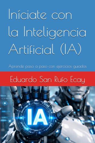 Iníciate con la Inteligencia Artificial (IA): Aprende paso a paso con ejercicios guiados