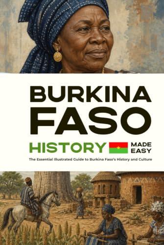 Burkina Faso History Made Easy: The Essential Illustrated Guide to Burkina Faso’s History and Culture (History of the World)