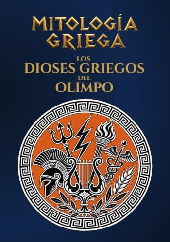 Mitología Griega: Los Dioses Griegos del Olimpo: Historias, símbolos, poderes y mitos de los grandes dioses de Grecia (Mitología Griega Ilustrada)