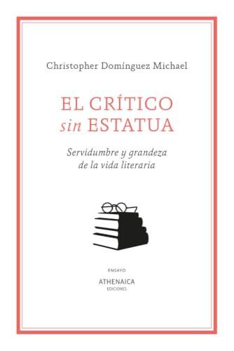 El crítico sin estatua: Servidumbre y grandeza de la vida literaria (Ensayo)