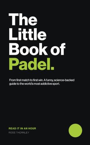 The Little Book of Padel: From First Match to First Win: A Funny, Science-Backed Guide to the World's Most Addictive Sport