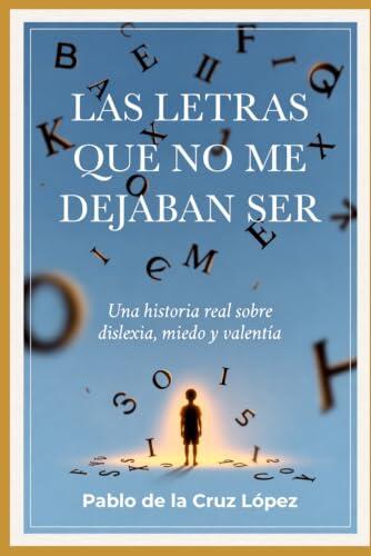 Las letras que no me dejaban ser: Una historia real sobre dislexia, miedo y valentía
