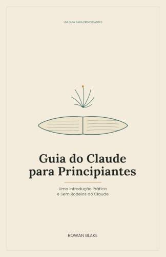 Guia do Claude para Principiantes: Uma Introdução Prática e Sem Rodeios ao Claude