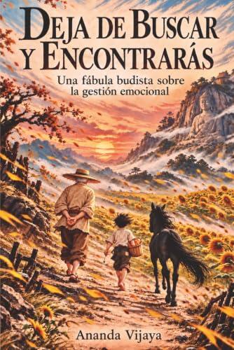 Deja de buscar y encontrarás: Una fábula budista sobre la gestión emocional (Budismo para principiantes y jóvenes) (Cómo Ser Feliz y Vivir Mejor)
